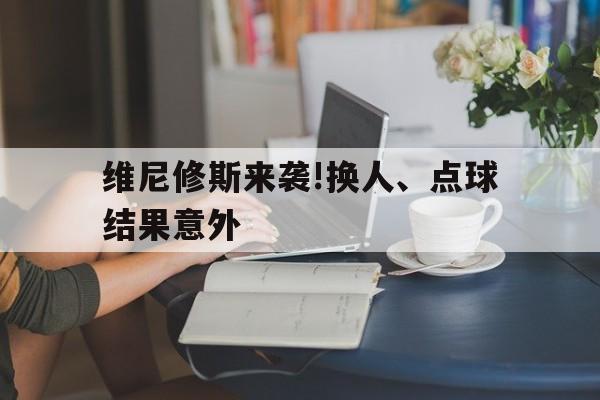 包含维尼修斯来袭!换人、点球结果意外的词条